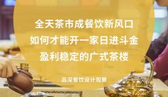 全天茶市成餐飲新風口，如何才能開一家日進斗金，盈利穩定的廣式茶樓?